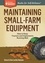 Maintaining Small-Farm Equipment. How to Keep Tractors and Implements Running Well. A Storey BASICS® Title