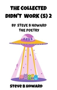  Steve Howard - The Collected Didn't Work(s) 2 POETRY By Steve B Howard.