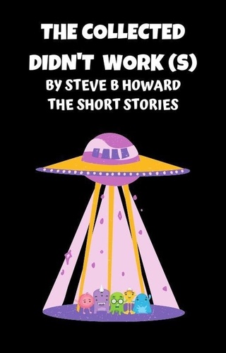  Steve Howard - The Collected Didn't Work(s) Short Stories By Steve Howard.