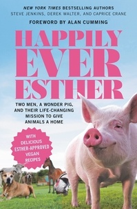 Steve Jenkins et Derek Walter - Happily Ever Esther - Two Men, a Wonder Pig, and Their Life-Changing Mission to Give Animals a Home.