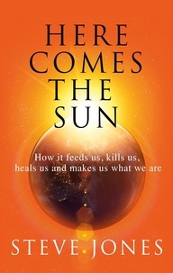 Steve Jones - Here Comes the Sun - How it feeds us, kills us, heals us and makes us what we are.