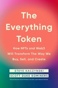 Steve Kaczynski et Scott Duke Kominers - The Everything Token - How NFTs and Web3 Will Transform the Way We Buy, Sell, and Create.