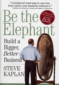 Steve Kaplan - Be the Elephant - Build a Bigger, Better Business.