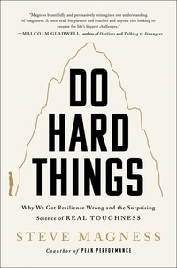 Steve Magness - Do Hard Things - Why We Get Resilience Wrong and the Surprising Science of Real Toughness.