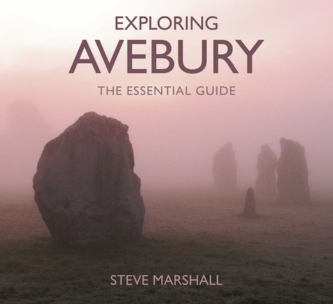 Steve Marshall - Exploring Avebury - The Essential Guide.