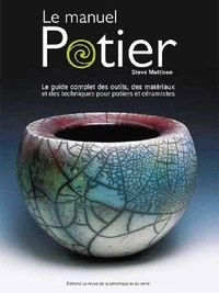 Steve Mattison - Le manuel potier - Le guide complet des outils, des matériaux et des techniques pour potiers et céramistes.