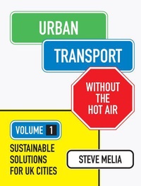 Steve Melia - Urban Transport Without the Hot Air - Volume 1, Sustainable Solutions for UK Cities.