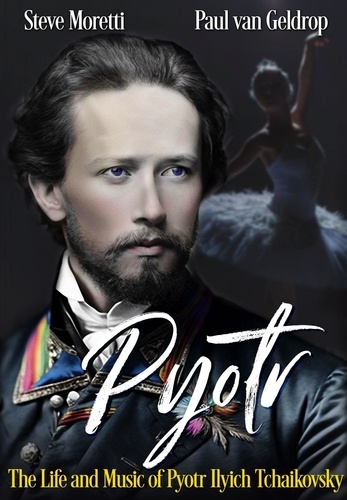  Steve Moretti et  Paul van Geldrop - Pyotr: The Life and Music of Pyotr Ilyich Tchaikovsky.