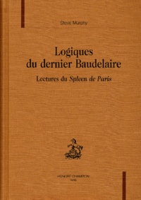 Steve Murphy - Logiques Du Dernier Baudelaire. Lectures Du Spleen De Paris.