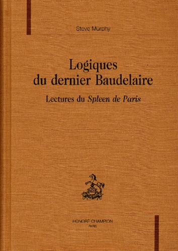 Steve Murphy - Logiques Du Dernier Baudelaire. Lectures Du Spleen De Paris.