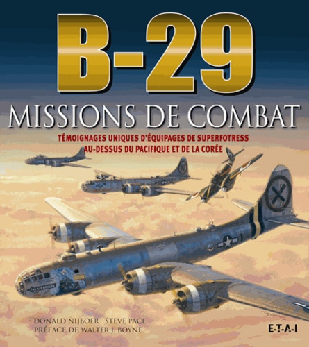 Steve Pace et Donald Nijboer - B-29 missions de combat - Témoignages uniques d'équipages de superfortress au-dessus du Pacifique et de la Corée.