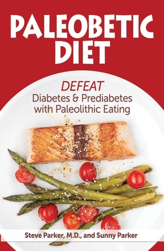  Steve Parker, M.D. - Paleobetic Diet: Defeat Diabetes and Prediabetes With Paleolithic Eating.