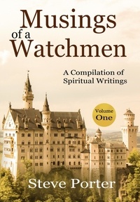  Steve Porter - Musings of a Watchman: A Compilation of Spiritual Writings: Volume One - Musings of a Watchman: A Compilation of Spiritual Writings:.