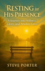 Resting in His Presence : A Journey into Stillness, Glory, and Abiding Love