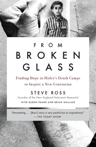 From Broken Glass. My Story of Finding Hope in Hitler's Death Camps to Inspire a New Generation