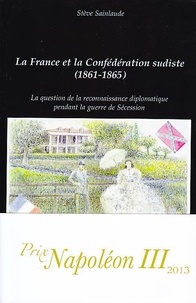 Stève Sainlaude - La France et la Confédération sudiste (1861-1865) - La question de la reconnaissance diplomatique pendant la guerre de Sécession.
