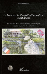 Stève Sainlaude - La France et la Confédération sudiste (1861-1865) - La question de la reconnaissance diplomatique pendant la guerre de Sécession.