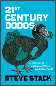 Steve Stack - 21st Century Dodos - A Collection of Endangered Objects (and Other Stuff).