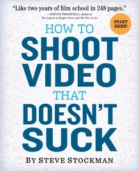 Steve Stockman - How to Shoot Video That Doesn't Suck - Advice to Make Any Amateur Look Like a Pro.
