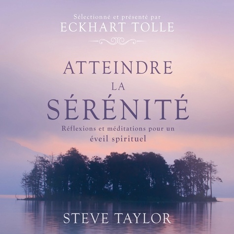 Steve Taylor et Eckhart Tolle - Atteindre la sérénité - Réflexions et méditations pour un éveil spirituel.