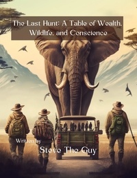  Steve The Guy - The Last Hunt: A Tale of Wealth, Wildlife, and Conscience.