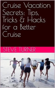Cruise Vacation Secrets: Tips, Tricks &amp; Hacks for a Better Cruise