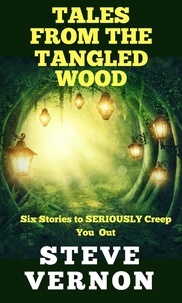 Steve Vernon - Tales From The Tangled Wood: Six Stories to Seriously Creep You Out.