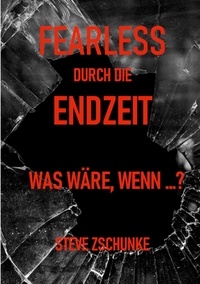 Steve Zschunke - Fearless durch die Endzeit - Was wäre, wenn ...?.