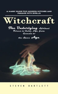Witchcraft: A Magic Guide for Modern Witches and Pagans with Spells (The Underlying Spiritual Forces to Guide Life, from Genesis to the Space Age)