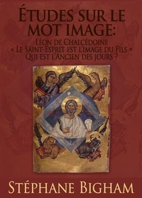  Steven Bigham - Études sur le mot image : Léon de Chalcédoine ; « Le Saint-Esprit est l’image du Fils » ; Qui est l’Ancien des jours ?.