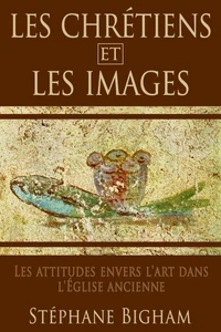 LES CHRÉTIENS ET LES IMAGES : Les attitudes envers l’art dans l'Église ancienne