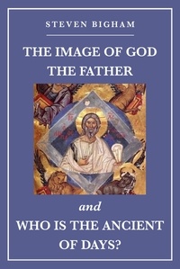  Steven Bigham - The Image of God the Father and Who Is the Ancient of Days.