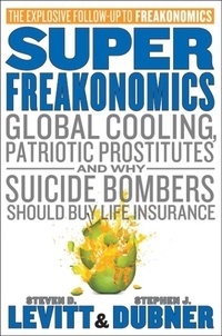 Steven D. Levitt et Stephen J Dubner - SuperFreakonomics - Global Cooling, Patriotic Prostitutes, and Why Suicide Bombers Should Buy Life Insurance.