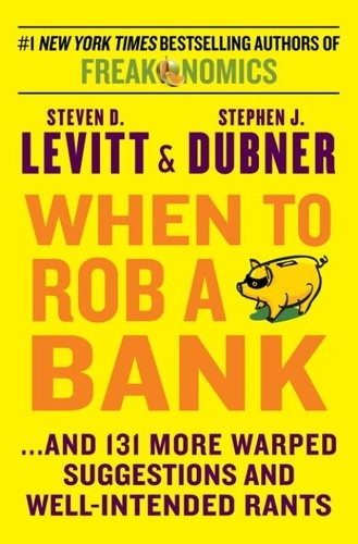 Steven D. Levitt et Stephen J Dubner - When to Rob a Bank - ...And 131 More Warped Suggestions and Well-Intended Rants.