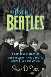 Steven D Stark - Meet the Beatles - A Cultural History of the Band That Shook Youth, Gender, and the World.