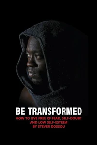 Be Transformed - How To Live Free of Fear, Self-doubt & Low Self-esteen