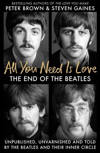 All You Need Is Love. The End of the Beatles - An Oral History by Those Who Were There