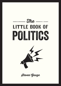 Steven Gauge - The Little Book of Politics - A Pocket Guide to Parties, Power and Participation.