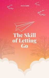 Pdf de ebooks téléchargement gratuit The Skill of Letting Go RTF par Steven Goldie en francais