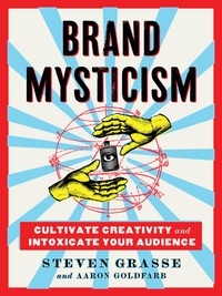 Steven Grasse et Aaron Goldfarb - Brand Mysticism - Cultivate Creativity and Intoxicate Your Audience.