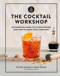 Steven Grasse et Adam Erace - The Cocktail Workshop - An Essential Guide to Classic Drinks and How to Make Them Your Own.
