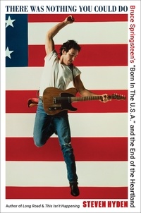 Steven Hyden - There Was Nothing You Could Do - Bruce Springsteen's “Born In The U.S.A.” and the End of the Heartland.