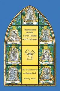 Freemasonry and the Seven Liberal Arts &amp; Sciences: The Masonic way to finding God