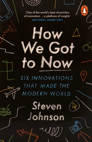 Steven Johnson - How We Got to Now - Six Innovations That Made the Modern World.