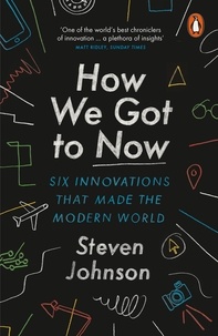 Steven Johnson - How We Got to Now - Six Innovations That Made the Modern World.