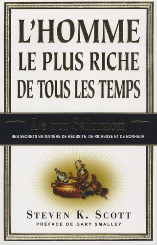 Steven K Scott - L'homme le plus riche de tous les temps - Le roi Salomon : ses secrets en matière de réussite, de richesse et de bonheur.