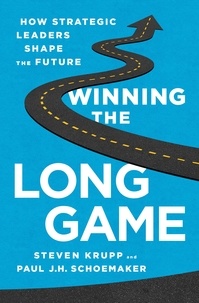 Steven Krupp et Paul JH Schoemaker - Winning the Long Game - How Strategic Leaders Shape the Future.