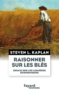 Steven L. Kaplan - Raisonner sur les blés - Essais sur les lumières économiques.