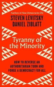 Steven Levitsky et Daniel Ziblatt - Tyranny of the Minority - How to Reverse an Authoritarian Turn, and Forge a Democracy for All.