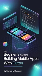 The Beginner’s Guide to Building Mobile Apps with Flutter